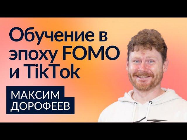 Обучение в эпоху FOMO и TikTok | Максим Дорофеев