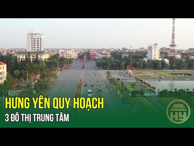 Hưng Yên quy hoạch 3 đô thị trung tâm