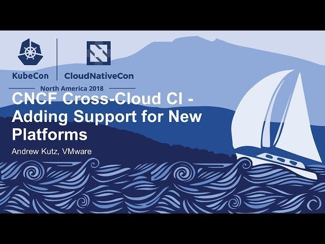 CNCF Cross-Cloud CI - Adding Support for New Platforms - Andrew Kutz, VMware