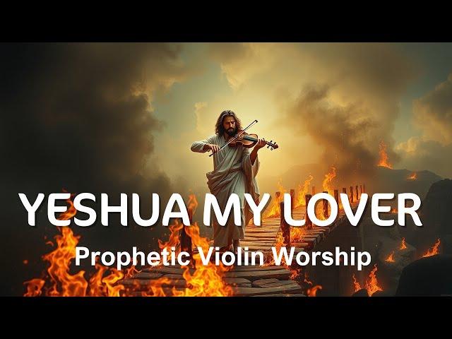 Prophetic Violin Worship | YESHUA MY LOVER | Deep Worship Instrumental Music