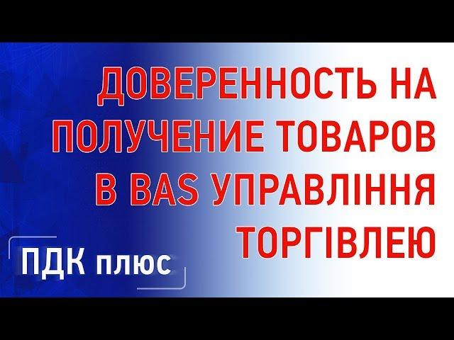 Доверенность на получение товаров в "BAS Управління торгівлею"