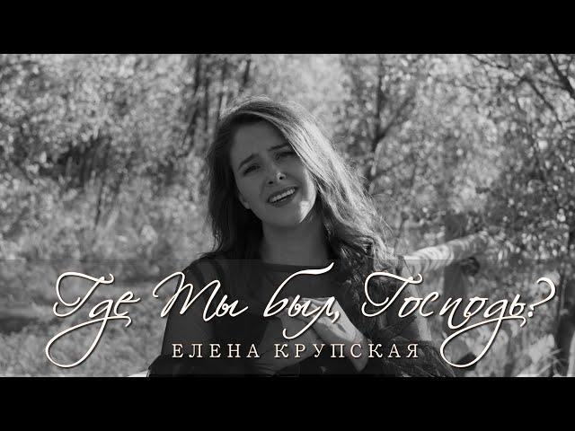 Где Ты был, Господь | Елена Крупская (Official Music Video)