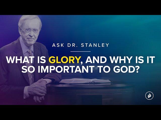 What is glory, and why is it so important to God? - Ask Dr. Stanley