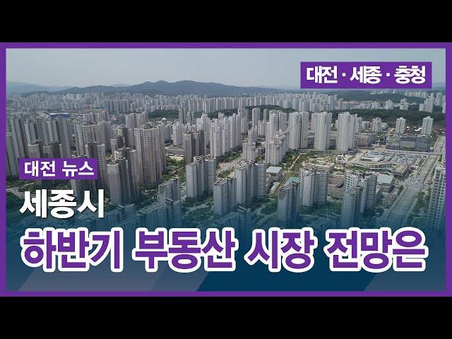 [대전] 세종시 하반기 부동산 시장 전망은