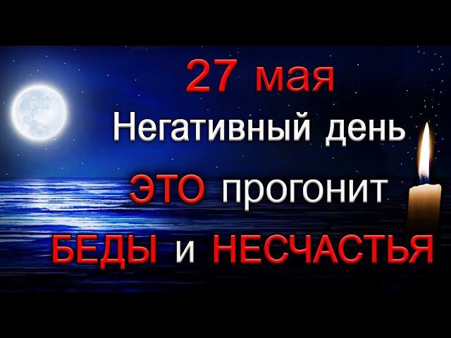 27 мая Негативный день. Прогоните БЕДЫ и НЕСЧАСТЬЯ. *Эзотерика Для Тебя*