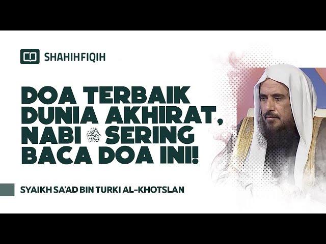 Doa Terbaik Dunia Akhirat, Nabi ﷺ Sering Baca Doa ini! - Syaikh Sa'ad bin Turki Al-Khotslan