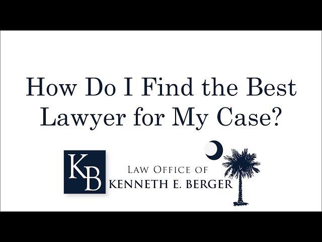 How to Choose the Best Lawyer for Your Case | South Carolina Personal Injury Lawyer Kenneth Berger