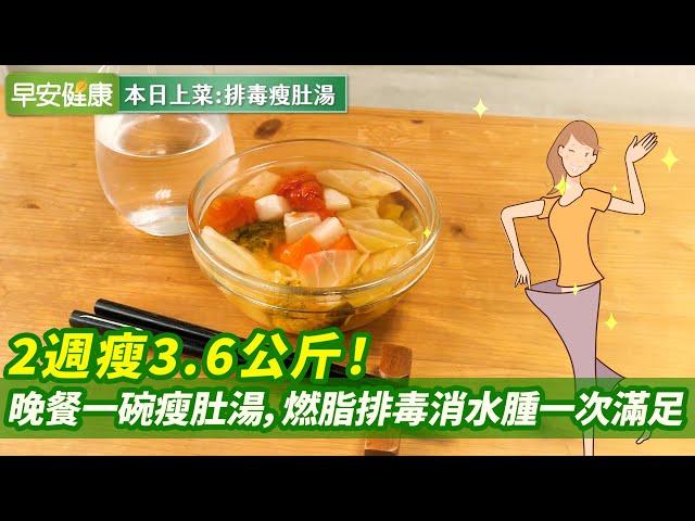 2週瘦3.6KG！晚餐一碗瘦肚湯，燃脂排毒消水腫一次滿足【早安健康】