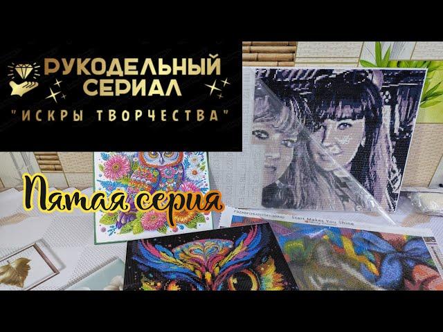 Рукодельный сериал Искры творчества ️ (5 серия). Алмазная мозаика и вышивка крестиком