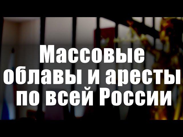 Массовые облавы и аресты по всей России