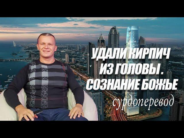 УДАЛИ КИРПИЧ ИЗ ГОЛОВЫ. СОЗНАНИЕ БОЖЬЕ  Андрей Яковишин СУРДОПЕРЕВОД