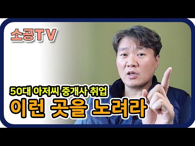 50대 아저씨 중개사 취업 이런 데를 노려라 - 소속공인중개사 전문채널 : 소공TV