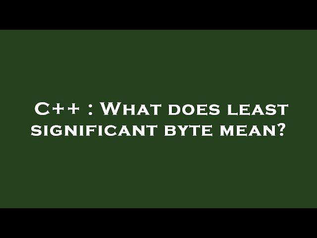 C++ : What does least significant byte mean?