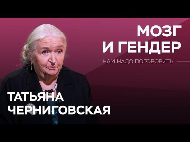 Как отличаются и чем похожи мужской и женский мозг / Татьяна Черниговская // Нам надо поговорить