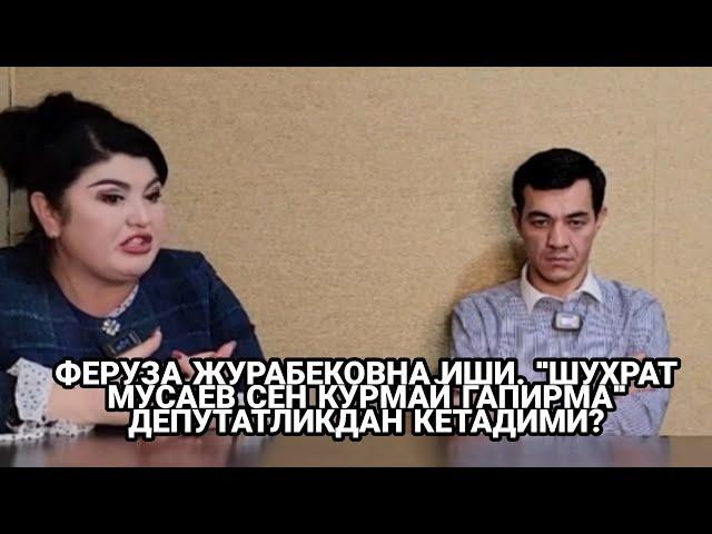 ФЕРУЗА ЖУРАБЕКОВНА ИШИ.  "ШУХРАТ МУСАЕВ  КУРМАЙ ГАПИРМА"  ДЕПУТАТЛИКДАН КЕТДИМИ?