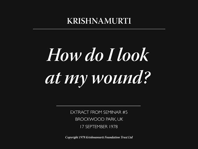 How do I look at my wound? | J. Krishnamurti