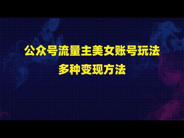 公众号流量主美女账号玩法多种变现方法