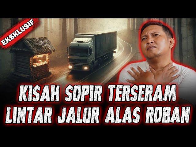 SEREM SEREM SEREM !! KISAH HOROR SOPIR LINTAS JALUR ALAS ROBAN !!