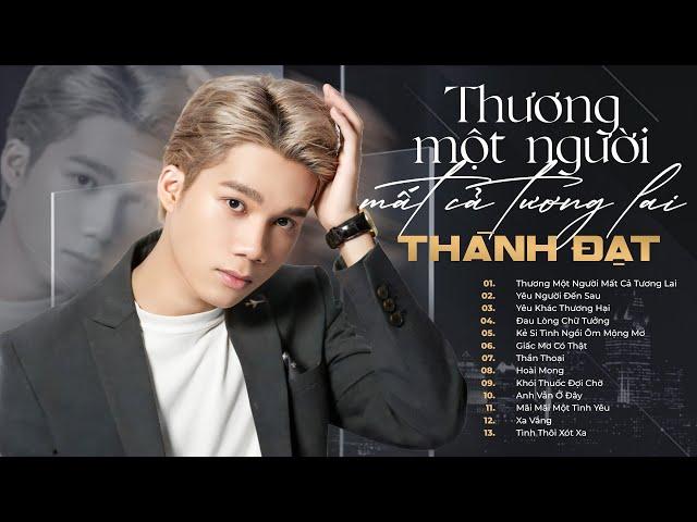 Album Thương Một Người Mất Cả Tương Lai - Thành Đạt | Top những ca khúc được nghe nhiều nhất