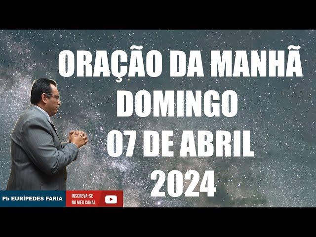 ORAÇÃO DA MANHÃ - DOMINGO - 07 DE ABRIL 2024 - Com Pb : Eurípedes Faria