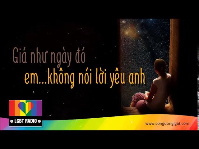 [ LGBT RADIO 08 ] : GIÁ NHƯ NGÀY ĐÓ... EM KHÔNG NÓI LỜI YÊU ANH | LGBT Radio | Đồng tính