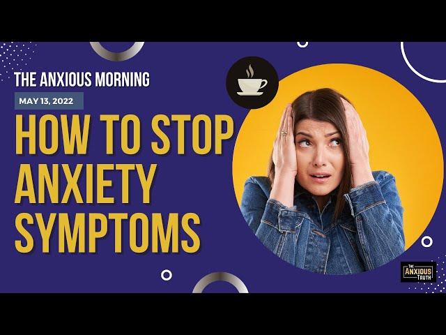 How To Stop Anxiety Symptoms (The Anxious Morning)