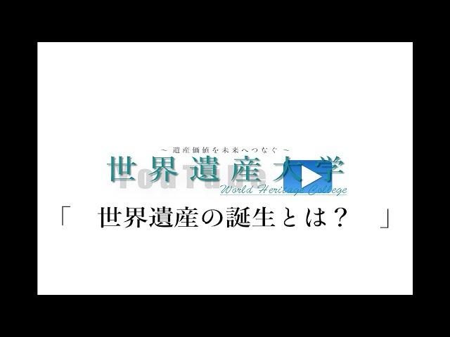 世界遺産大学「　世界遺産の誕生とは？　」