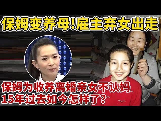 保姆变养母!雇主弃女出走,保姆为收养,丈夫离婚亲女不认妈,15年过去如今怎样了【王芳王为念访谈】