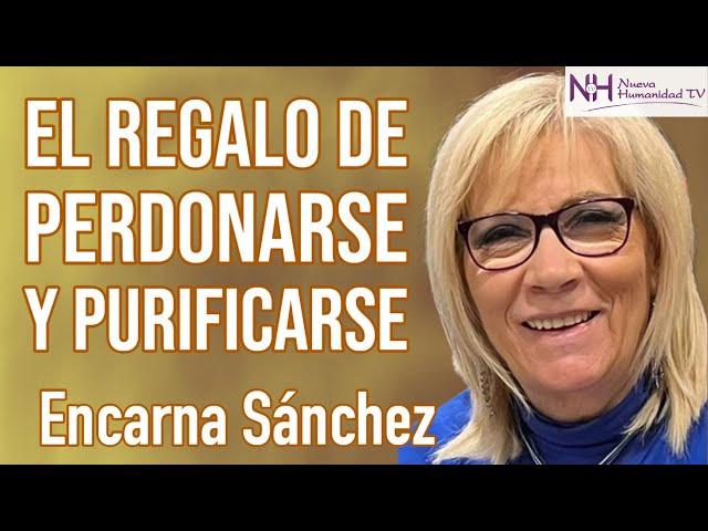  EL REGALO DE PERDONARSE Y PURIFICARSE, con Encarna Sánchez - en Nueva Humanidad TV 