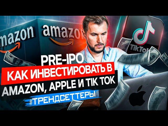 PRE - IPO | Как инвестировать в Amazon, Apple и Tik Tok будущего | Трендcеттер