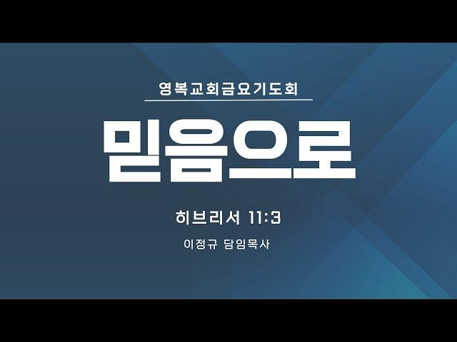 [ 영복교회 금요기도회 ] 2024.11.08. 믿음으로(히브리서 11:3)  -  이정규 담임목사