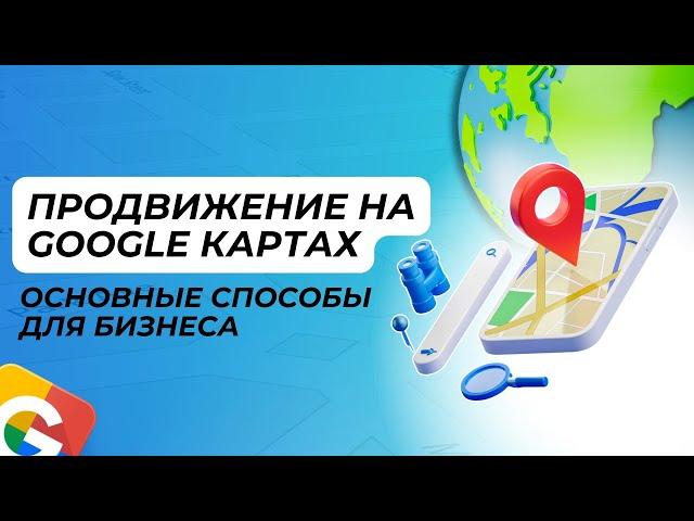 Продвижение на Google Картах. Основные способы для бизнеса (Google Maps)