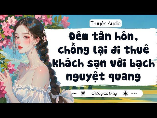 [ Truyện Audio ] Đêm tân hôn, chồng lại đi khách sạn với bạch nguyệt quang  | Ở Đây Có Mây