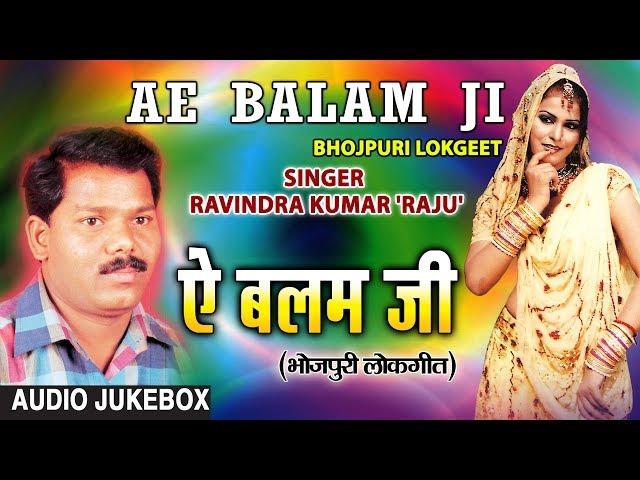 AE BALAM JI | BHOJPURI LOKGEET AUDIO SONGS JUKEBOX | SINGER - RAVINDRA KUMAR 'RAJU'