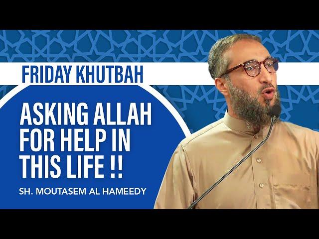 Asking Allah for Help In This Life | Friday Khutbah | Sh. Moutasem Al Hameedy