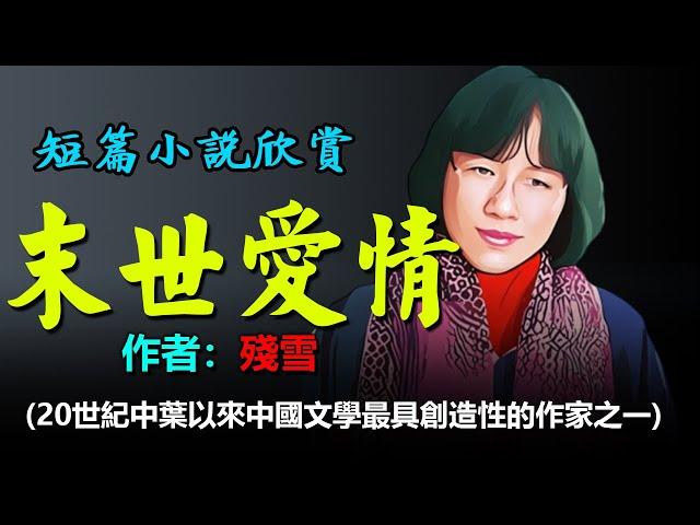 短篇小說欣賞：《末世愛情》作者：殘雪，她是作品在國外被翻譯出版最多的中國女作家，其作品的藝術性也享譽國內文壇。