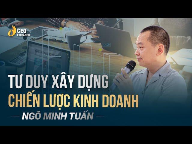 Tư Duy Xây Dựng Chiến Lược Kinh Doanh | Ngô Minh Tuấn | Học viện CEO Việt Nam