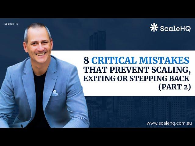 114 - The 8 Critical Mistakes Founders Make That Prevent Scaling, Exiting or Stepping Back. Part 2