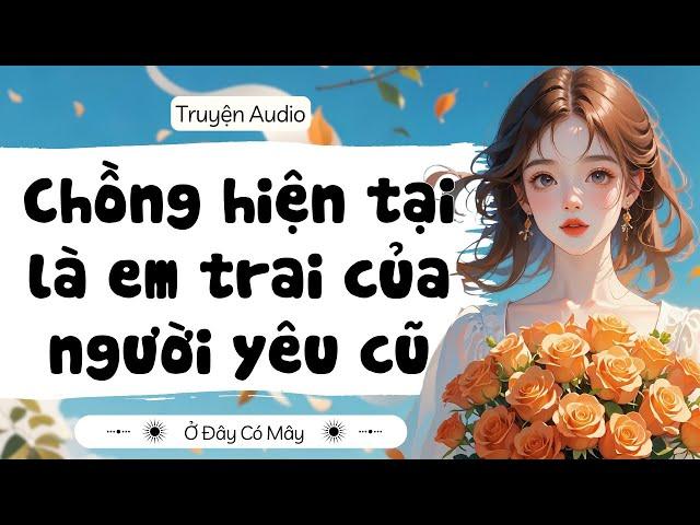 [ Truyện Audio ] Chồng hiện tại là em trai của người yêu cũ | Ở Đây Có Mây