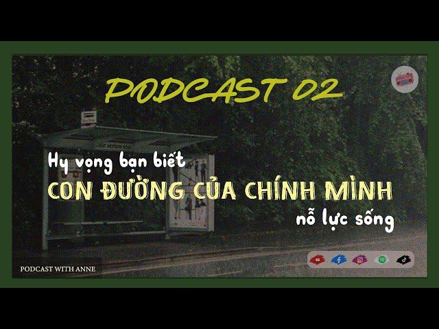 [Podcast 02] HY VỌNG BẠN BIẾT ĐƯỢC CON ĐƯỜNG CỦA CHÍNH MÌNH, NỖ LỰC SỐNG| Podcast with Anne