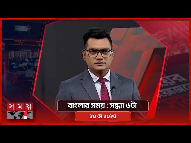 বাংলার সময় | সন্ধ্যা ৬টা | ২০ মে ২০২৫ | Somoy TV Bulletin 6pm | Latest Bangladeshi News