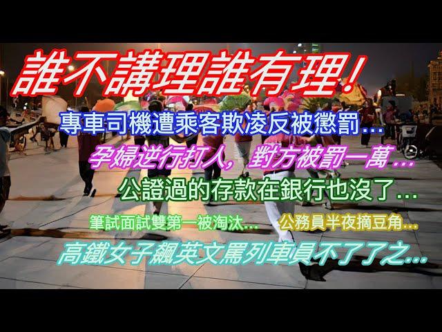 誰不講理誰有理！專車司機遭乘客欺凌反被懲罰…孕婦逆行打人，對方被罰一萬…公證過的存款在銀行也沒了…筆試面試雙第一遭淘汰…公務員半夜摘豆角…高鐵女子飆英文罵列車員不了了之…