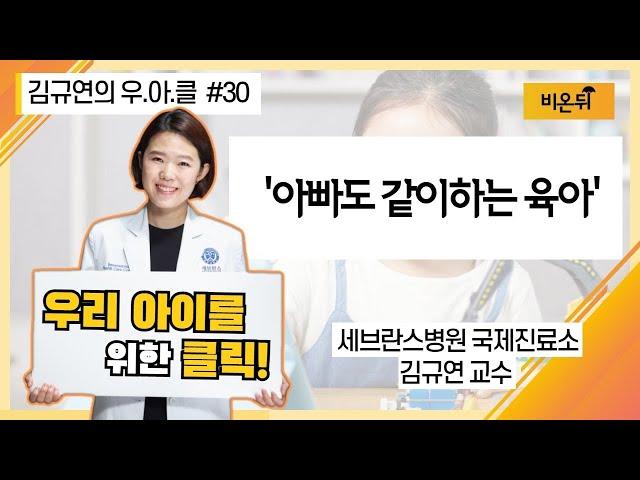 [김규연의 우리 아이를 위한 클릭 우.아.클] #30 ‘아빠도 같이 하는 육아’ (세브란스병원 국제진료소 소아과전문의 김규연 교수)