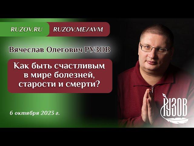 Вячеслав Рузов. Как быть счастливым в мире болезней, старости и смерти?