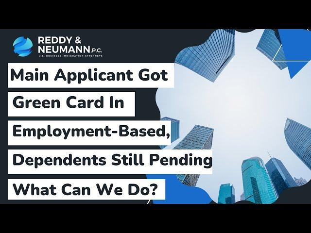 Main Applicant Got Green Card In Employment Based – Dependents Still Pending- What Can We Do?