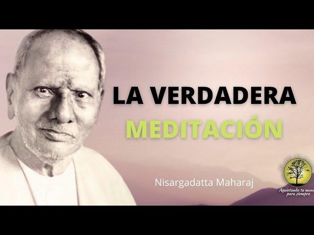 Nisargadatta Maharaj ~ La Verdadera Meditación