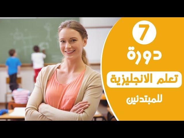 دورة تعلم اللغة الانجليزية للمبتدئين - الدرس السابع