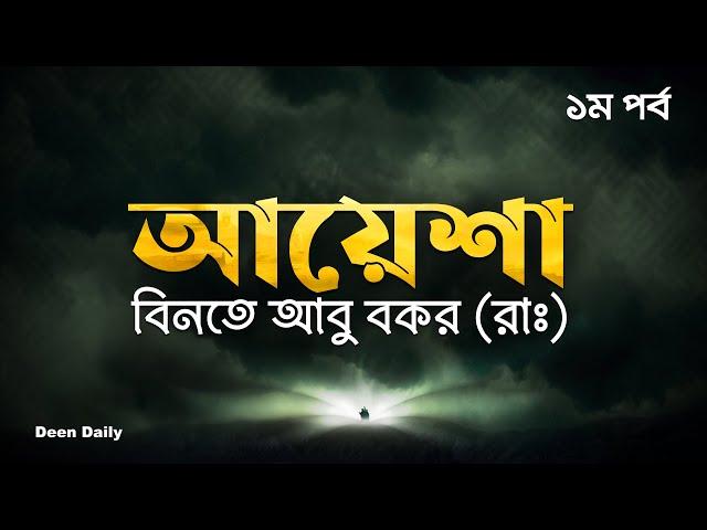 আয়েশা বিনতে আবু বকর (রাঃ) – ১ম পর্ব | Deen Daily