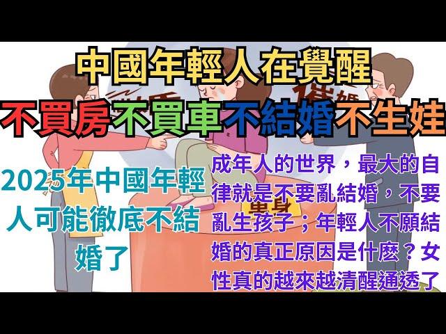 中國年輕人在覺醒！不買房，不買車，不結婚，不生娃！2025年中國年輕人可能徹底不結婚了；成年人的世界，最大的自律就是不要亂結婚，不要亂生孩子；年輕人不願結婚的真正原因是什麽？女性真的越來越清醒通透了