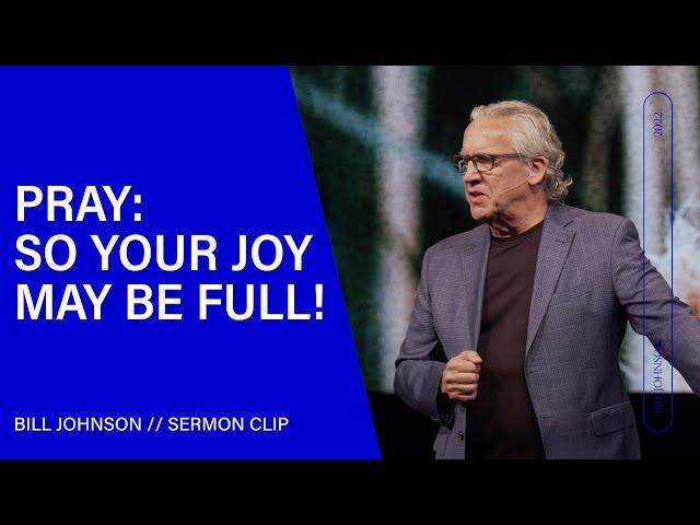 Pray: So Your Joy May Be Full! Bill Johnson (Sermon Clip) | Bethel Church